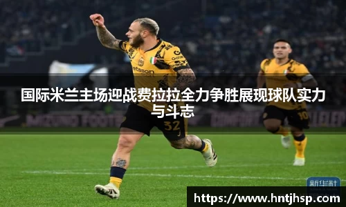 国际米兰主场迎战费拉拉全力争胜展现球队实力与斗志